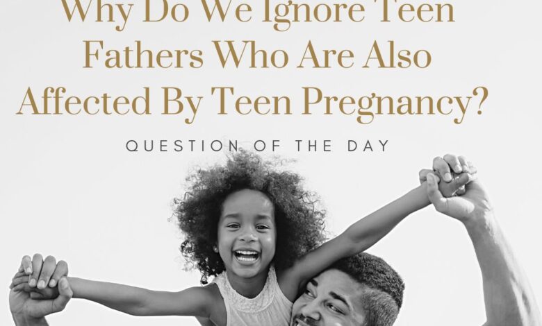 Why Do We Ignore Teen Fathers Who Are Also Affected By Teen Pregnancy? 