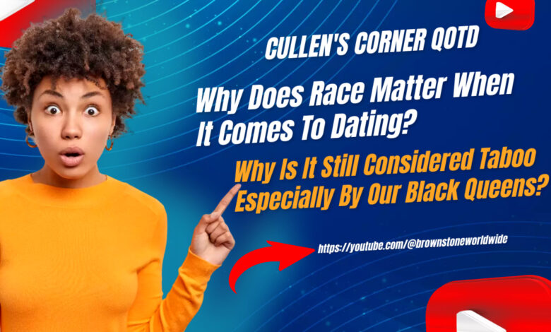 Why Does Race Matter When It Comes To Dating? Why Is It Still Considered Taboo Especially By Our Black Queens?